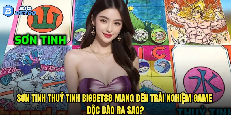 Sơn tinh Thuỷ tinh Bigbet88 mang đến trải nghiệm game độc đáo ra sao?
