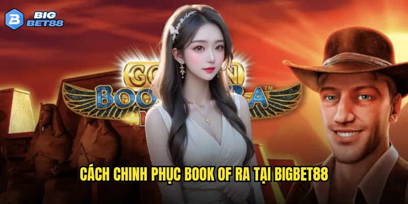 Cách chinh phục Book of Ra tại Bigbet88