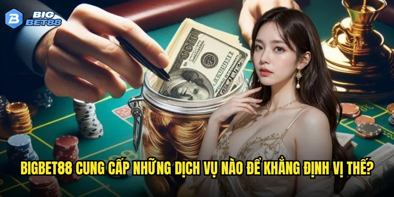 Bigbet88 cung cấp những dịch vụ nào để khẳng định vị thế?