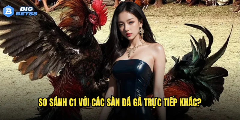 So sánh C1 với các sàn đá gà trực tiếp khác?