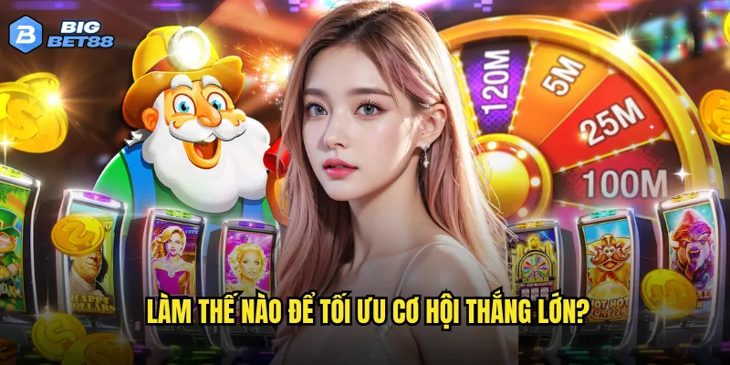 Làm thế nào để tối ưu cơ hội thắng lớn?